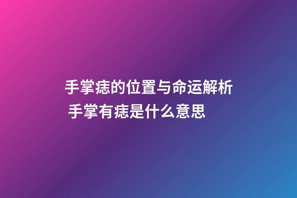 手掌痣的位置与命运解析 手掌有痣是什么意思